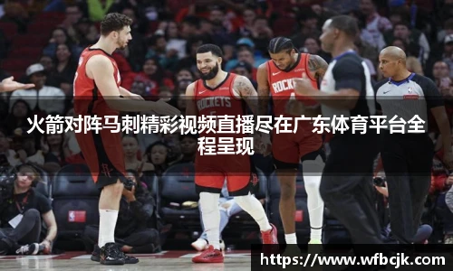 火箭对阵马刺精彩视频直播尽在广东体育平台全程呈现
