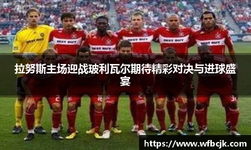 拉努斯主场迎战玻利瓦尔期待精彩对决与进球盛宴