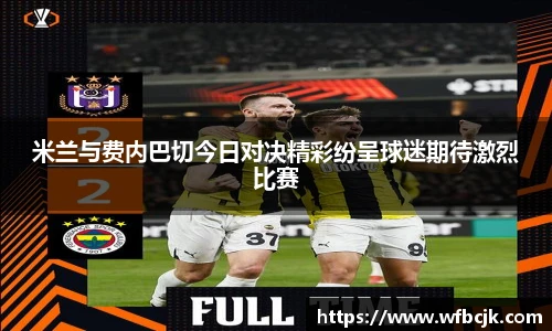米兰与费内巴切今日对决精彩纷呈球迷期待激烈比赛