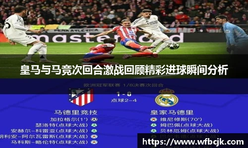 皇马与马竞次回合激战回顾精彩进球瞬间分析